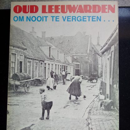 Oud Leeuwarden. Om nooit te vergeten...