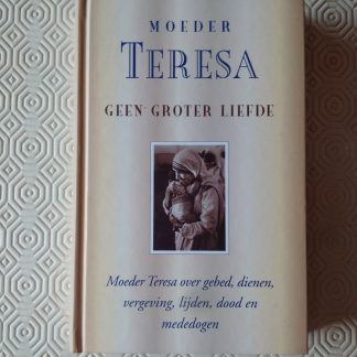 Geen groter liefde. Moeder Teresa over gebed, dienen, vergeving, lijden, dood en mededogen