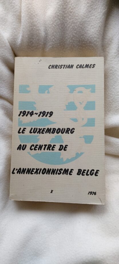 1914-1919 Le Luxembourg au Centre de L'Annexionisme Belge